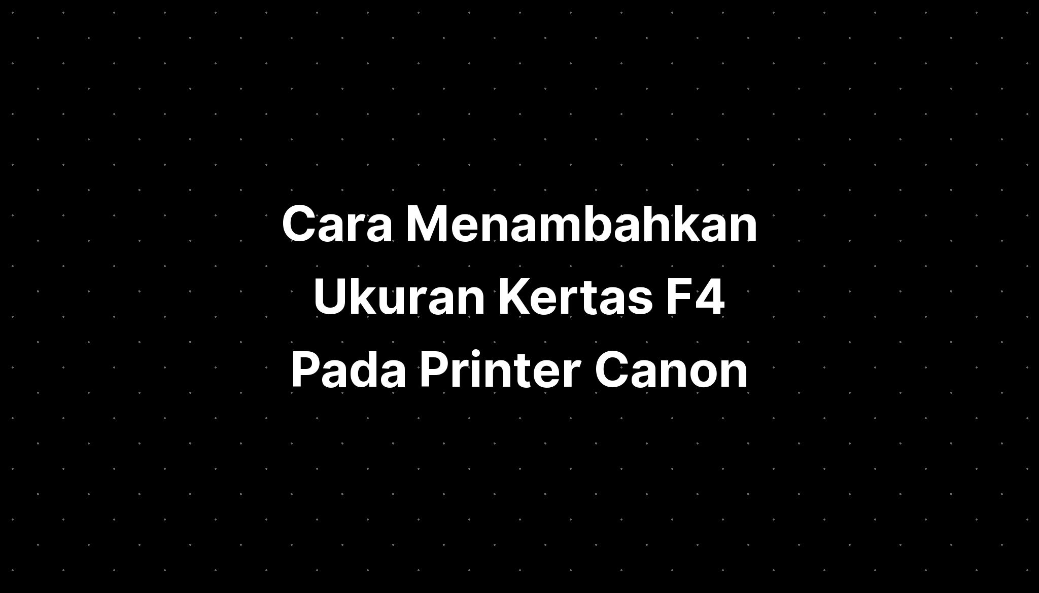 Cara Menambahkan Ukuran Kertas F Pada Printer Canon Pelajaran